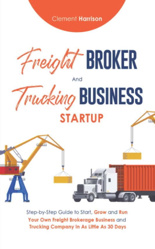Freight Broker and Trucking Business Startup: How to Start, Grow and Run Your Own Freight Brokerage and Trucking Company In 30 Days - 645