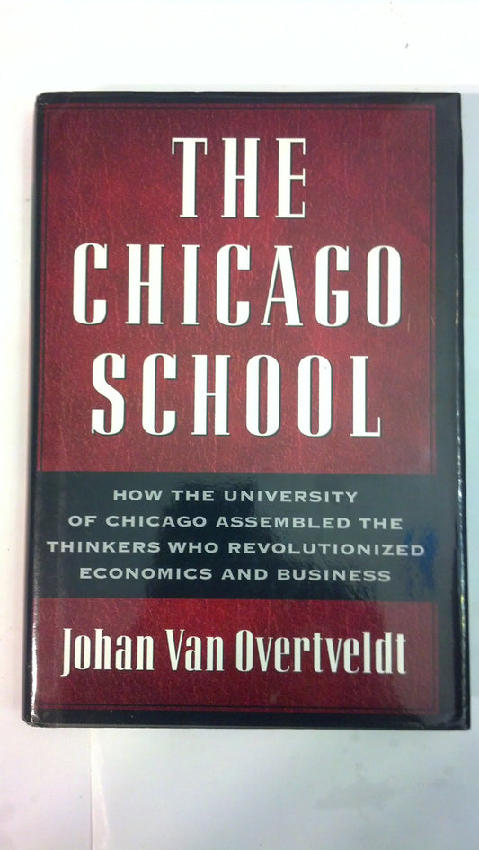 The Chicago School: How the University of Chicago Assembled the Thinkers Who Revolutionized Economics and Business