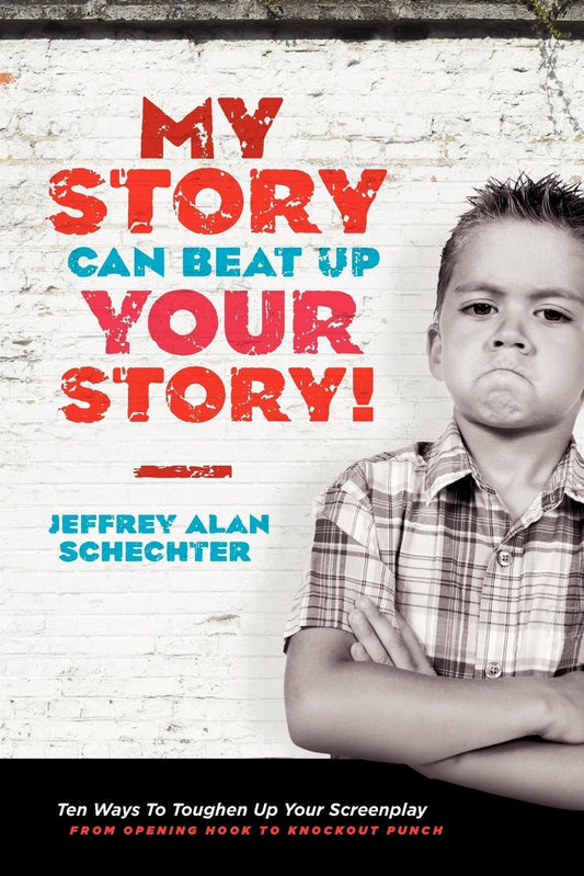 My Story Can Beat Up Your Story: Ten Ways to Toughen Up Your Screenplay from Opening Hook to Knockout Punch - 4550