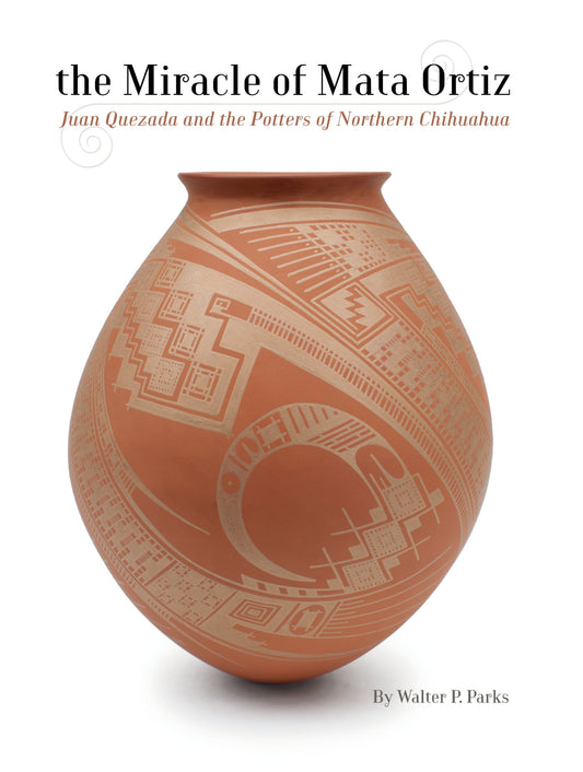 The Miracle of Mata Ortiz: Juan Quezada and the Potters of Northern Chihuahua - 1934