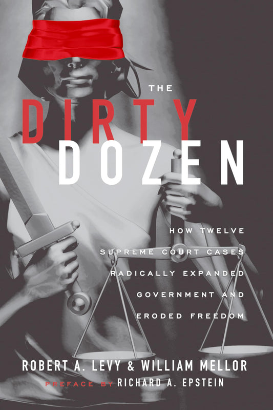 The Dirty Dozen: How Twelve Supreme Court Cases Radically Expanded Government and Eroded Freedom, With a New Preface - 1098