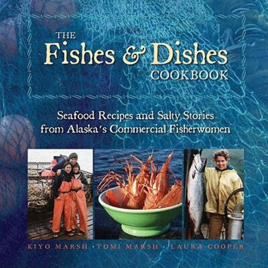 The Fishes & Dishes Cookbook: Seafood Recipes and Salty Stories from Alaska's Commercial Fisherwomen - 2260