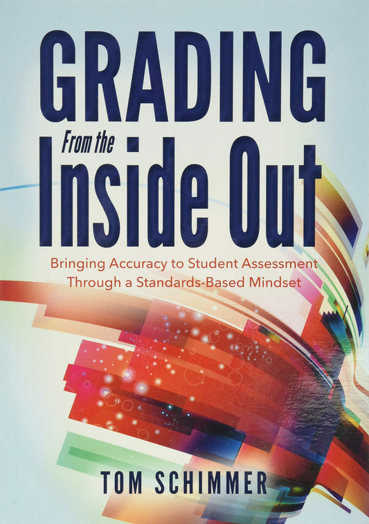 Grading From the Inside Out: Bringing Accuracy to Student Assessment Through a Standards-Based Mindset (How to Give Students Full Credit for Their Knowledge) - 9852