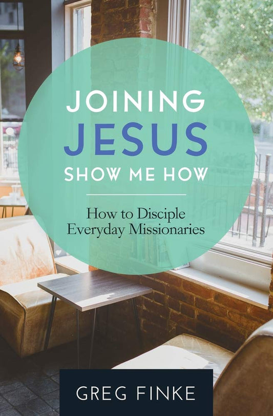 Joining Jesus—Show Me How: How to Disciple Everyday Missionaries
