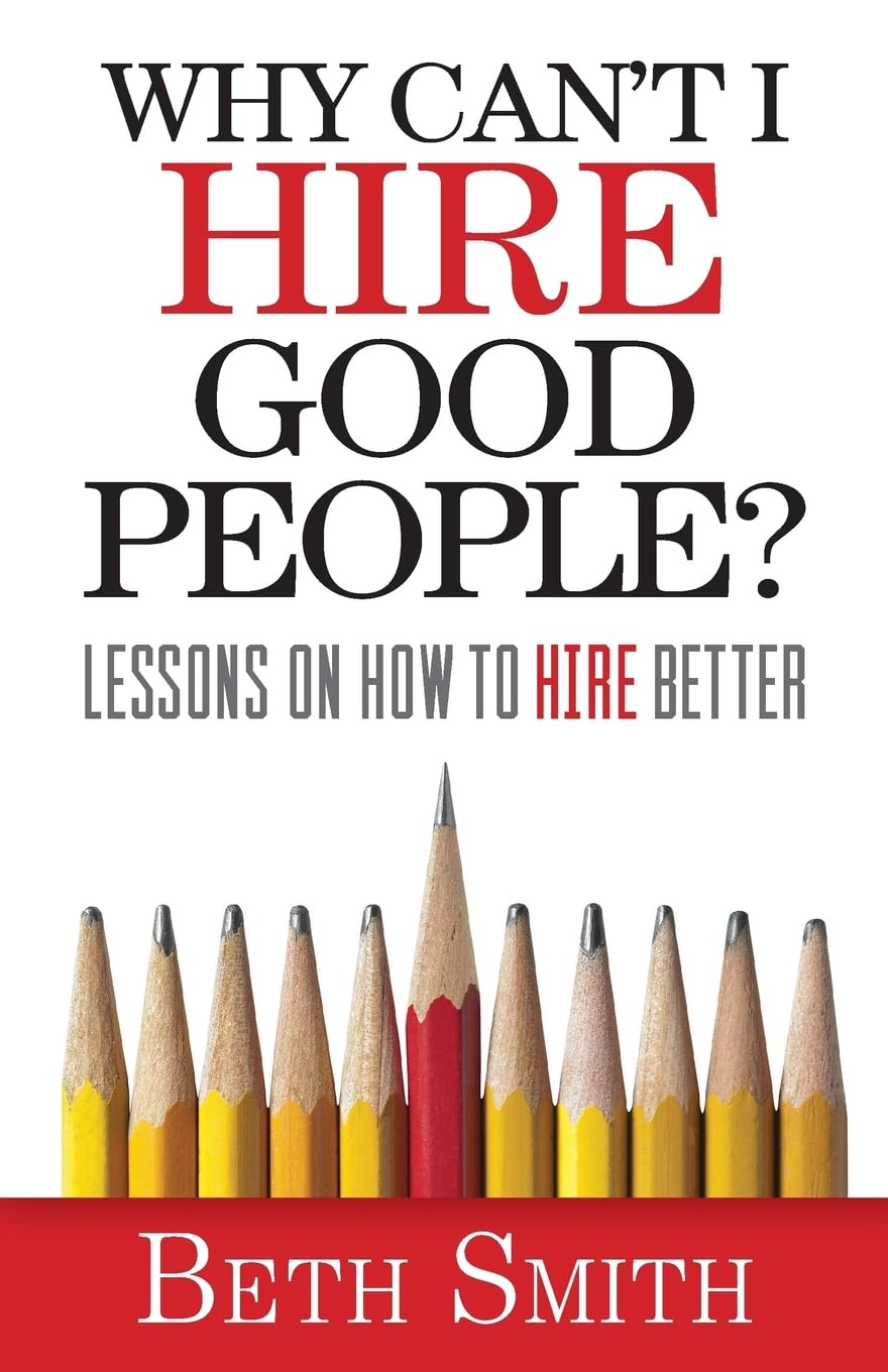 Why Can't I Hire Good People?: Lessons on How to Hire Better