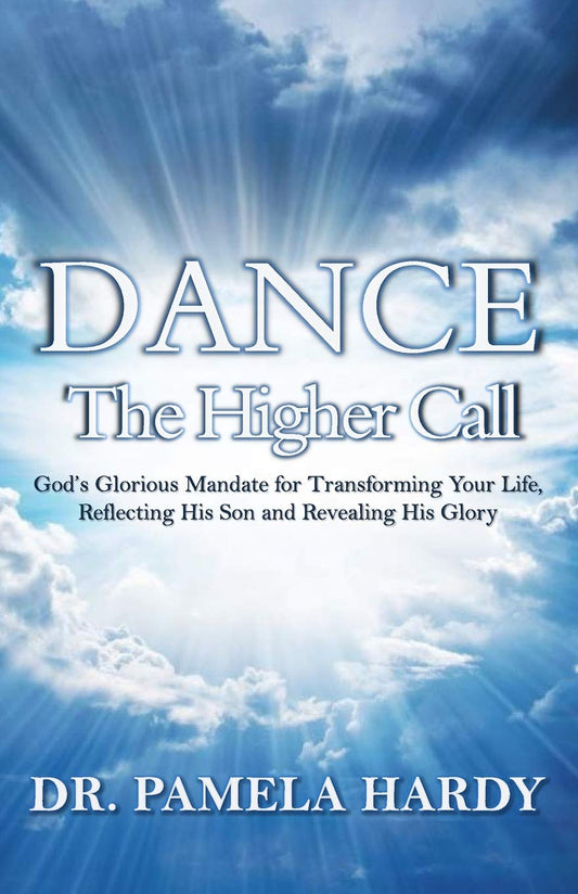 Dance: The Higher Call: God's Glorious Mandate for Transforming Your Life, Reflecting His Son and Revealing His Glory