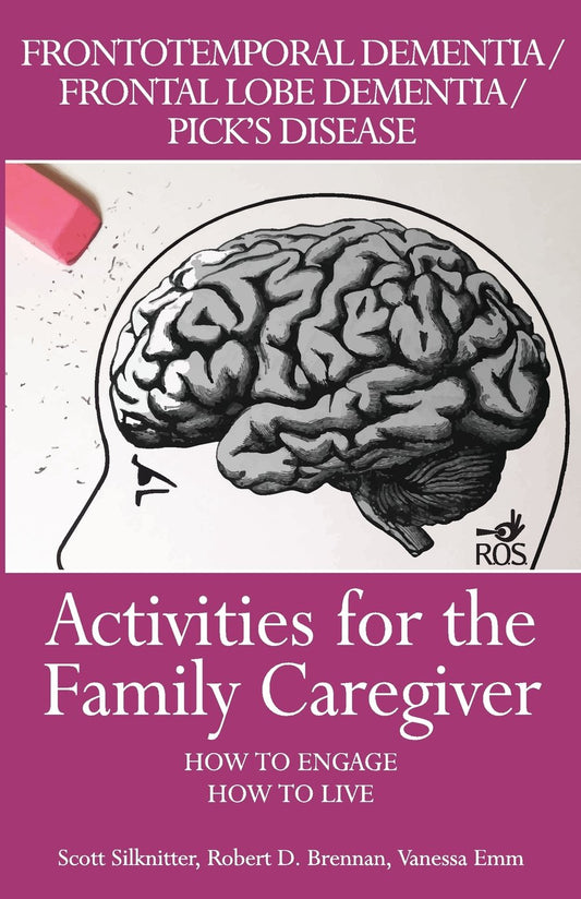 Activities for the Family Caregiver: Frontal Temporal Dementia / Frontal Lobe Dementia / Pick's Disease: How to Engage / How to Live