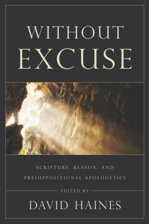 Without Excuse: Scripture, Reason, and Presuppositional Apologetics - 5104