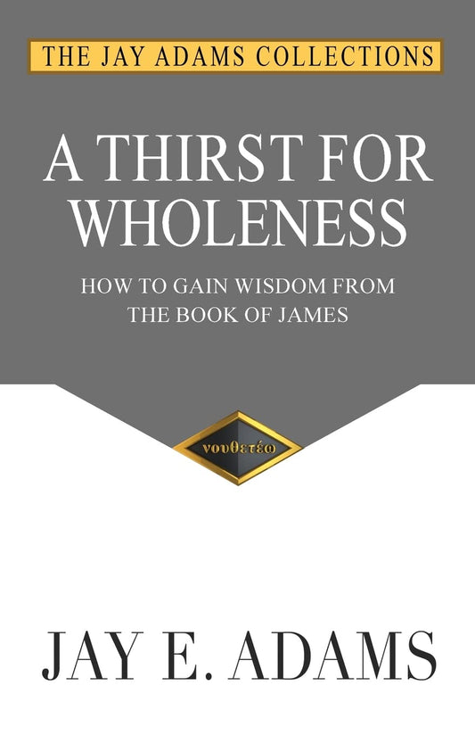 A Thirst for Wholeness: How to Gain Wisdom from the Book of James - 908