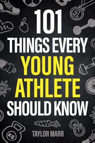 101 Things Every Young Athlete Should Know: Master Goal Setting, Mental Toughness, Perseverance, Teamwork, Discipline, Nutrition, Injury Prevention, and More! - 9718