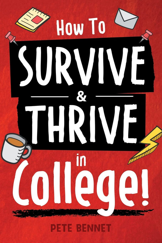 How to Survive & Thrive in College: From Buying Textbooks, Dealing With Weird Roommates, Mastering Your Exams, Handling Stress, Preparing for Your Future and Everything in Between - 6703