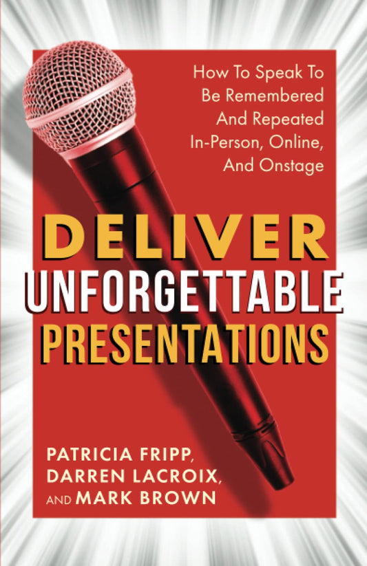 Deliver Unforgettable Presentations: How To Speak To Be Remembered And Repeated In-Person, Online, And Onstage - 4149