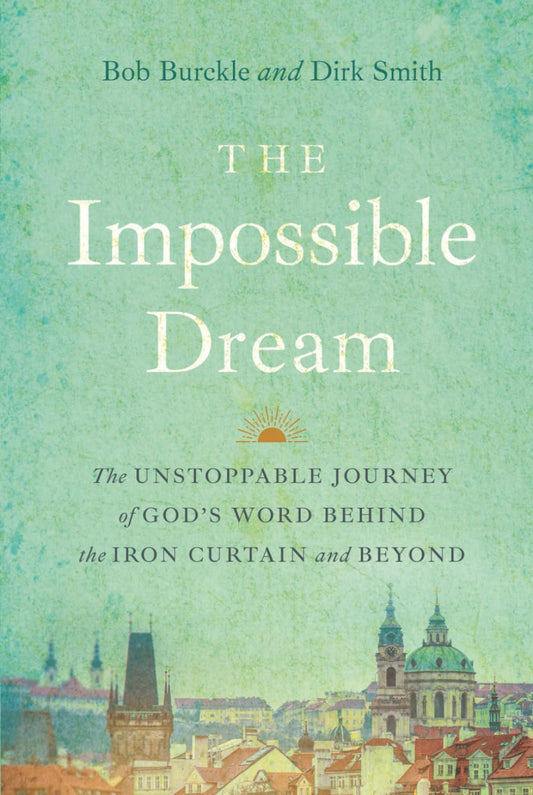 The Impossible Dream: The UNSTOPPABLE JOURNEY of GOD’S WORD BEHIND the IRON CURTAIN and BEYOND