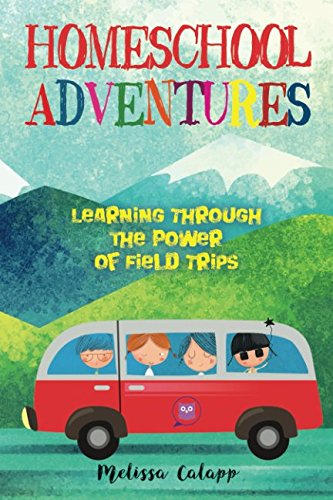 Homeschool Adventures: Learning Through the Power of Field Trips (Live, Learn, Work at Home)