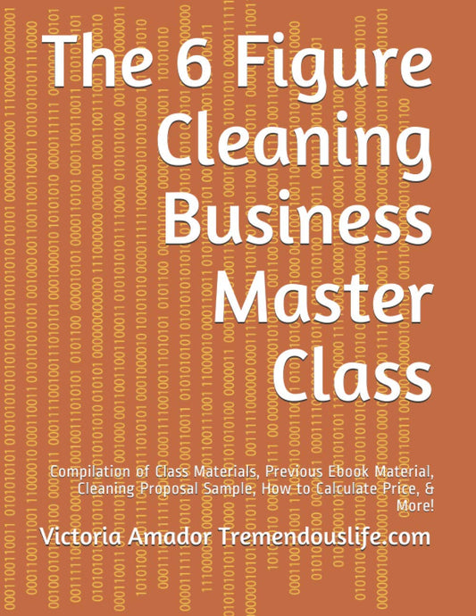 The 6 Figure Cleaning Business Master Class: Compilation of Class Materials, Previous Ebook Material, Cleaning Proposal Sample, How to Calculate Price, & More! - 8166