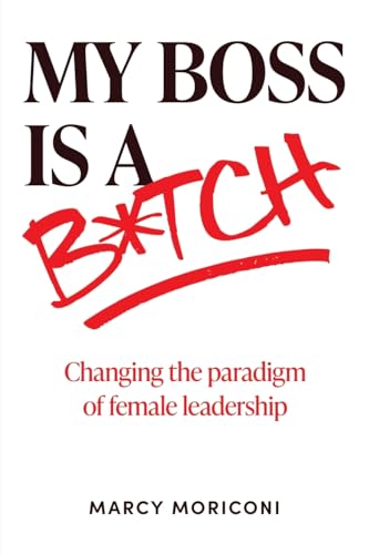 My Boss is a Bitch: Changing the Paradigm of Female Leadership - 8902