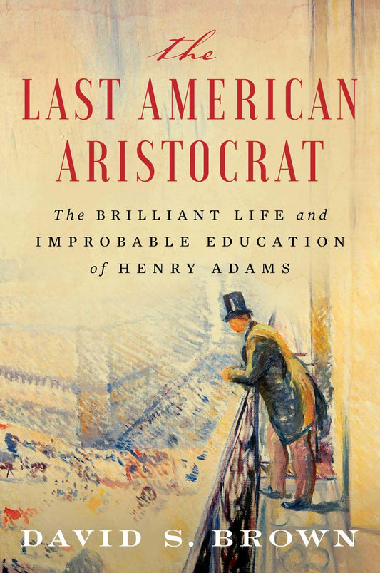 The Last American Aristocrat: The Brilliant Life and Improbable Education of Henry Adams - 5715
