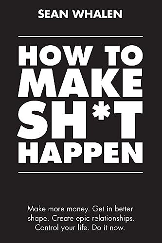 How to Make Sh*t Happen: Make more money, get in better shape, create epic relationships and control your life! - 457