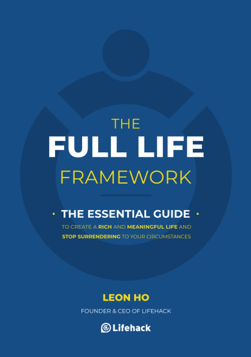 The Full Life Framework, The Essential Guide: To Create a Rich and Meaningful Life and Stop Surrendering to Your Circumstances