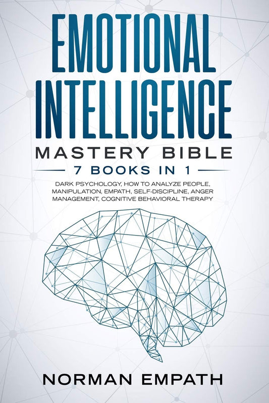 Emotional Intelligence Mastery Bible: 7 Books in 1: Dark Psychology, How to Analyze People, Manipulation, Empath, Self-Discipline, Anger Management, Cognitive Behavioral Therapy.