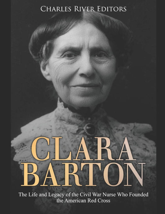 Clara Barton: The Life and Legacy of the Civil War Nurse Who Founded the American Red Cross - 8785
