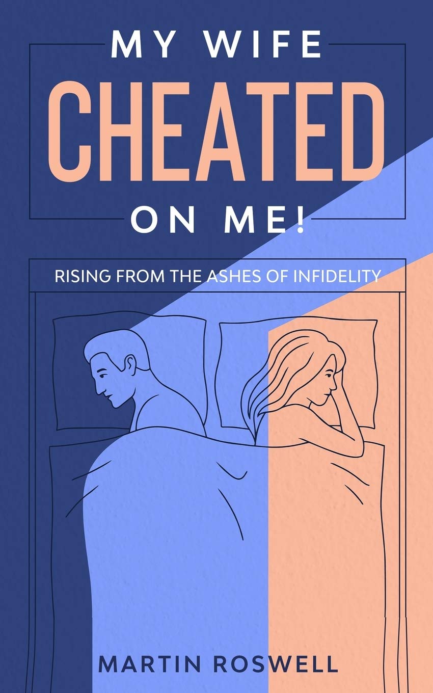 My Wife Cheated on Me!: Rising from the Ashes of Infidelity. A Survivor’s Guide on How to Overcome Your Wife Betrayal And Regain Self-Control