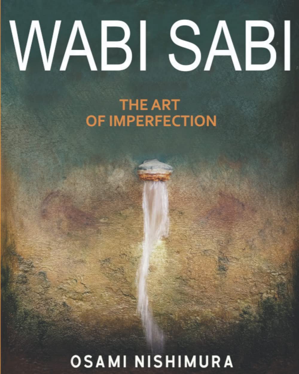 Wabi Sabi The Art of Imperfection: Discover the traditional Japanese Aesthetics and Learn How to Enjoy the Beauty of Imperfection and Live a Wabi-Sabi Lifestyle