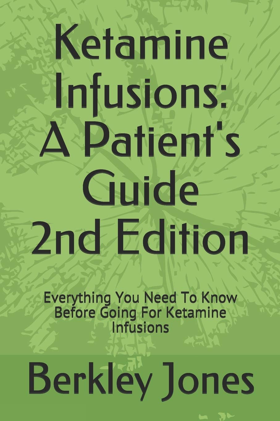 Ketamine Infusions: A Patients Guide 2nd Edition: Everything You Need To Know Before Going For Ketamine Infusions - 8054
