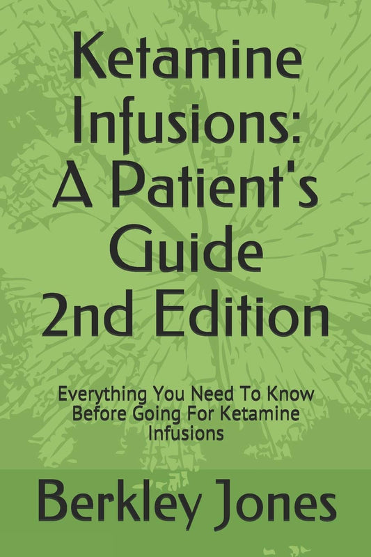 Ketamine Infusions: A Patients Guide 2nd Edition: Everything You Need To Know Before Going For Ketamine Infusions - 8054