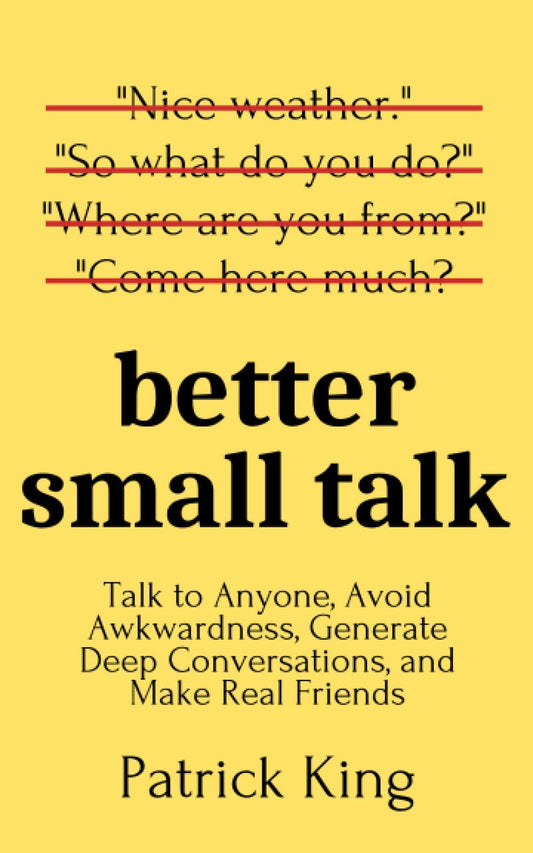 Better Small Talk: Talk to Anyone, Avoid Awkwardness, Generate Deep Conversations, and Make Real Friends (How to be More Likable and Charismatic) - 2185