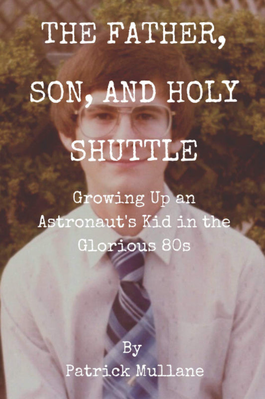 The Father, Son, and Holy Shuttle: Growing Up an Astronaut's Kid in the Glorious 80s - 7561