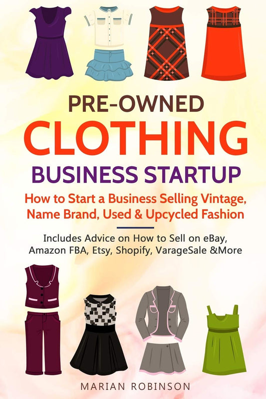 Pre-Owned Clothing Business Startup: How to Start a Business Selling Vintage, Name Brand, Used & Upcycled Fashion: Includes Advice on How to Sell on eBay, Amazon FBA, Etsy, Shopify, VarageSale & More - 6138