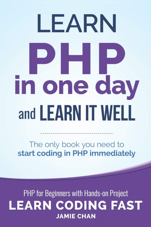 PHP: Learn PHP in One Day and Learn It Well. PHP for Beginners with Hands-on Project. (Learn Coding Fast with Hands-On Project)