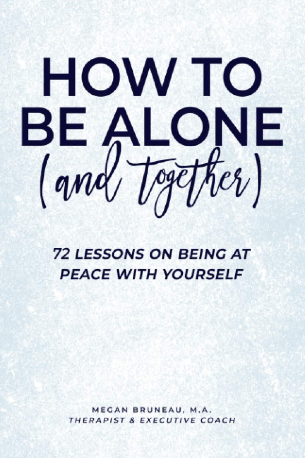 How To Be Alone (and Together): 72 Lessons On Being At Peace With Yourself - 7601