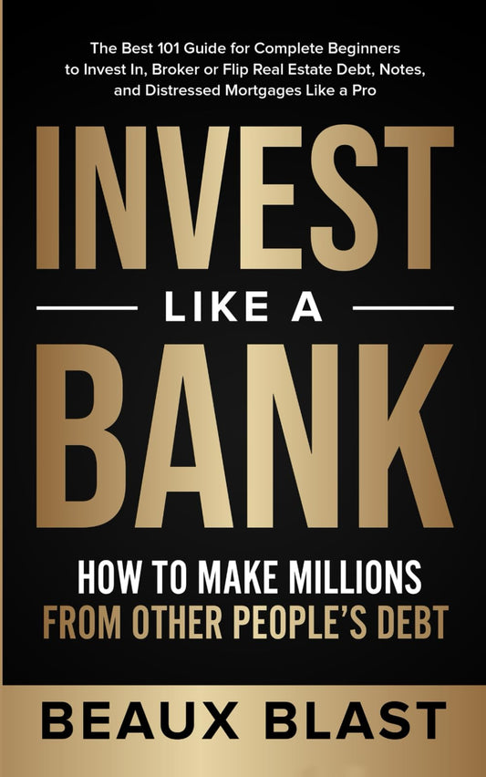 Invest Like a Bank: How to Make Millions From Other People’s Debt.: The Best 101 Guide for Complete Beginners to Invest In, Broker or Flip Real Estate Debt, Notes, and Distressed Mortgages Like a Pro - 9896