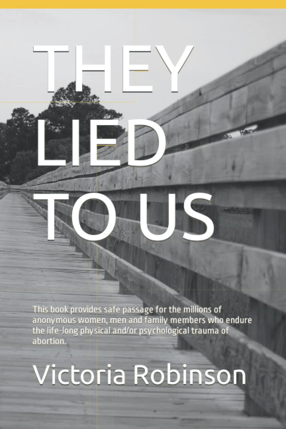 They Lied to Us: This book provides safe passage for the millions of anonymous women, men and family members who endure the life-long physical and/or psychological trauma of abortion.
