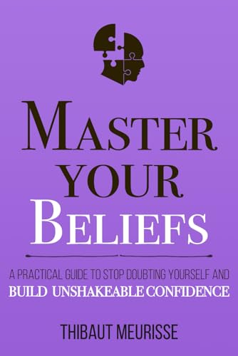 Master Your Beliefs: A Practical Guide to Stop Doubting Yourself and Build Unshakeable Confidence (Mastery Series) - 2895