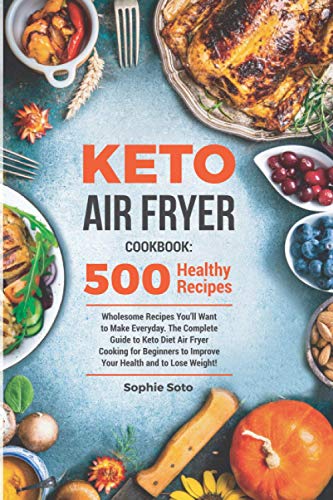 Keto Air Fryer Cookbook: 500 Wholesome Recipes You'll Want to Make Everyday. The Complete Guide to Keto Diet Air Fryer Cooking for Beginners to Improve Your Health and to Lose Weight - 4983