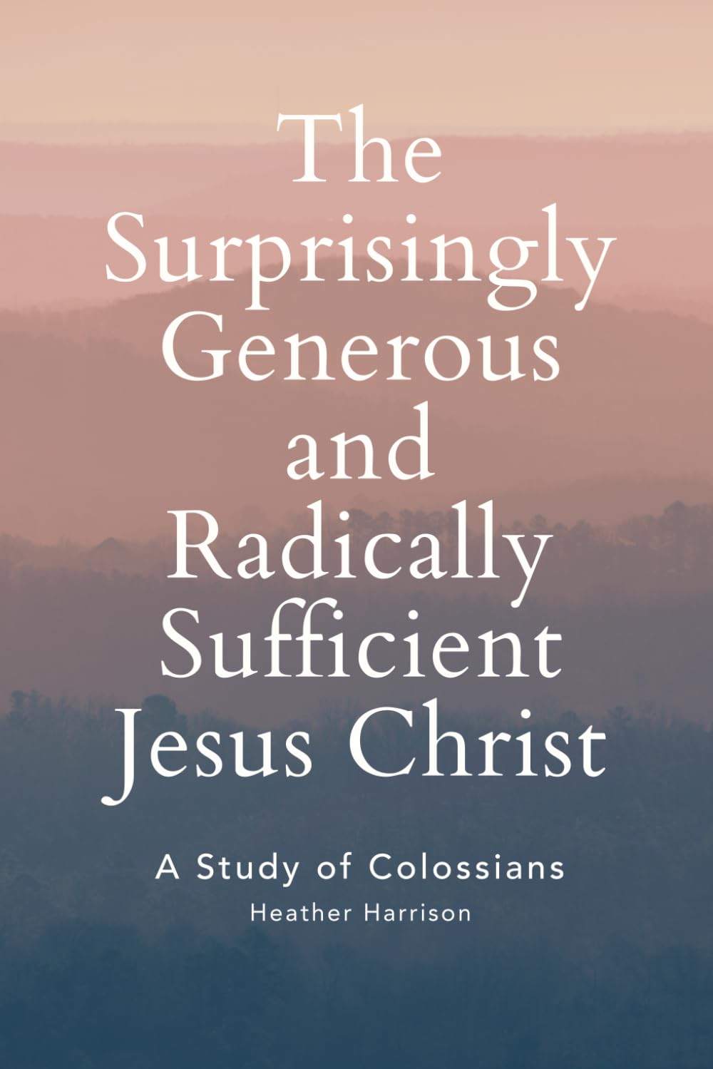 The Surprisingly Generous and Radically Sufficient Jesus Christ: A Study of Colossians - 2058