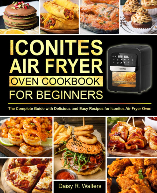 Iconites Air Fryer Oven Cookbook for Beginners: The Complete Guide with Delicious and Easy Recipes for Iconites Air Fryer Oven - 4955