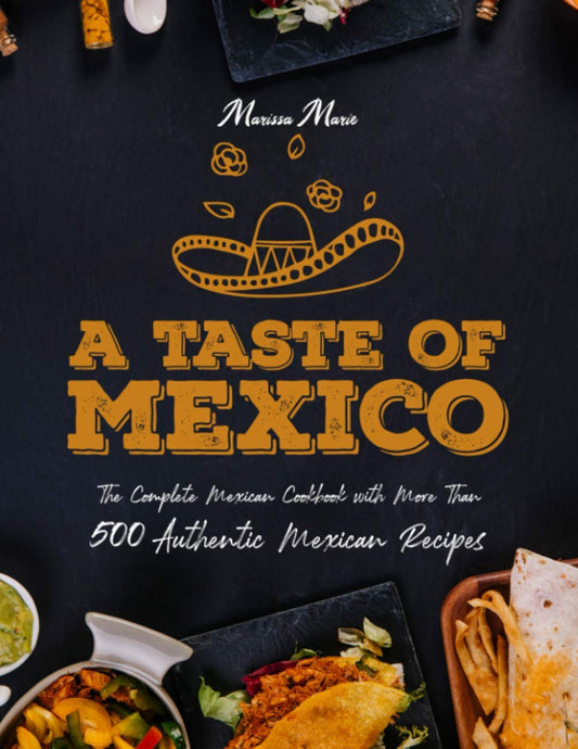 A Taste of Mexico: The Complete Mexican Cookbook With More Than 500 Authentic Mexican Recipes - 9042