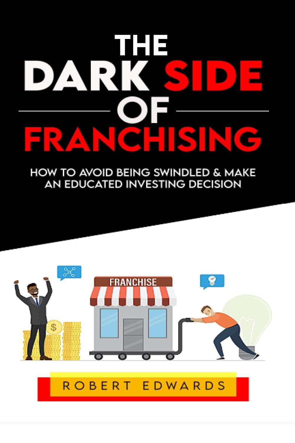 The Dark Side of Franchising: How to Avoid Being Swindled and Make an Educated Buying Decision - 8370