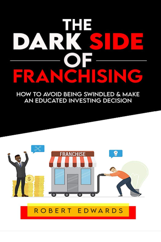 The Dark Side of Franchising: How to Avoid Being Swindled and Make an Educated Buying Decision - 8370