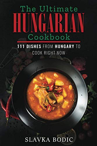 The Ultimate Hungarian Cookbook: 111 Dishes From Hungary To Cook Right Now (World Cuisines)
