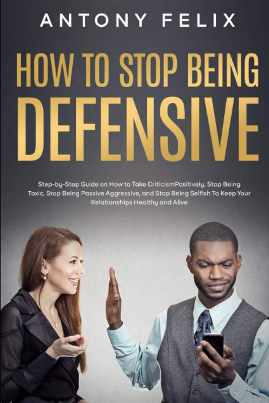 How to Stop Being Defensive: Step-by-Step Guide on How to Take Criticism Positively, Stop Being Toxic, Stop Being Passive Aggressive, and Stop Being ... Healthy and Aliv (Transform yourself)