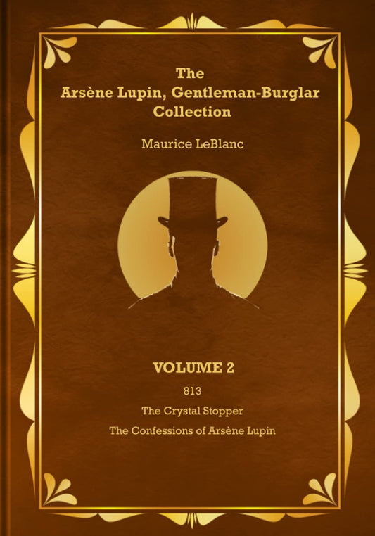 The Arsène Lupin, Gentleman-Burglar Collection - Volume 2: 3 Novels in 1 Volume - 813; The Crystal Stopper; and The Confessions of Arsène Lupin - 7225