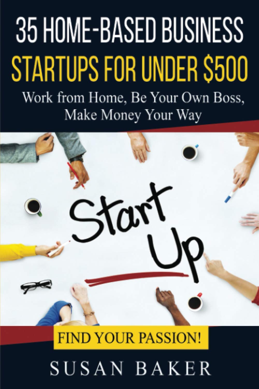 35 Home-Based Business Startups for Under $500: Work from Home, Be Your Own Boss, Make Money Your Way - Find Your Passion! - 3220