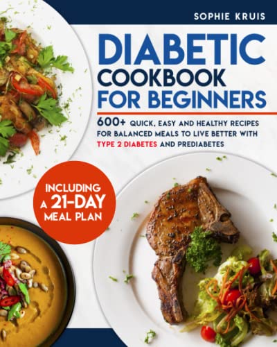 DIABETIC COOKBOOK FOR BEGINNERS: 600+ QUICK, EASY AND HEALTHY RECIPES FOR BALANCED MEALS TO LIVE BETTER WITH TYPE 2 DIABETES AND PREDIABETES. INCLUDING A 21-DAY MEAL PLAN