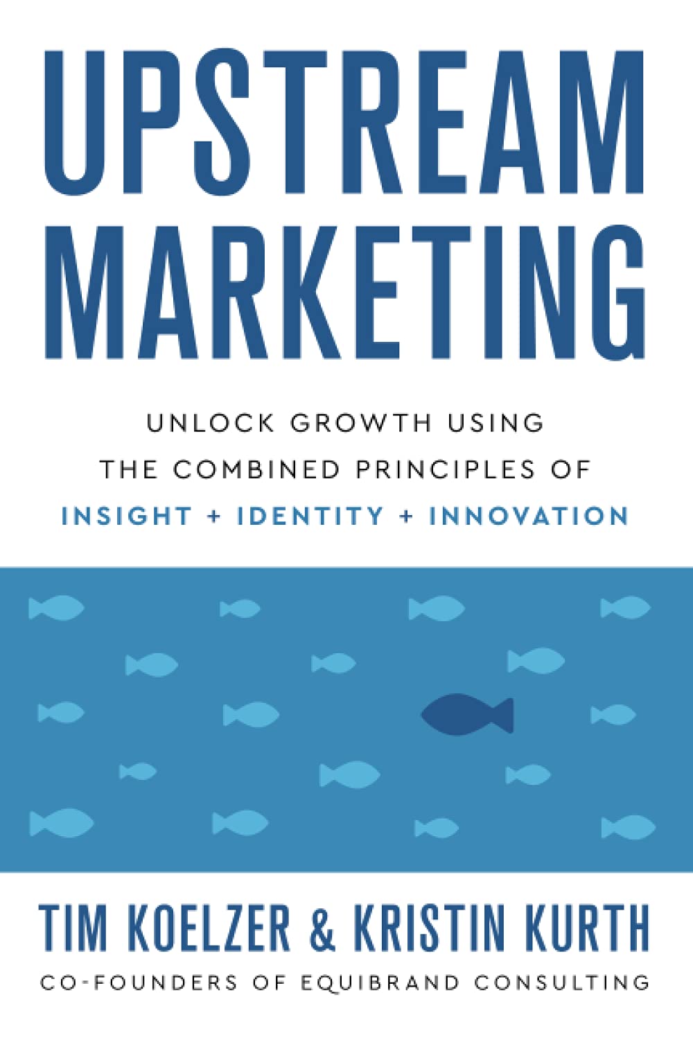 Upstream Marketing: Unlock Growth Using the Combined Principles of Insight, Identity, and Innovation