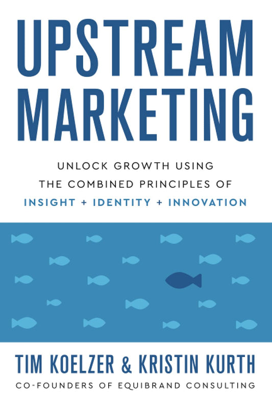 Upstream Marketing: Unlock Growth Using the Combined Principles of Insight, Identity, and Innovation